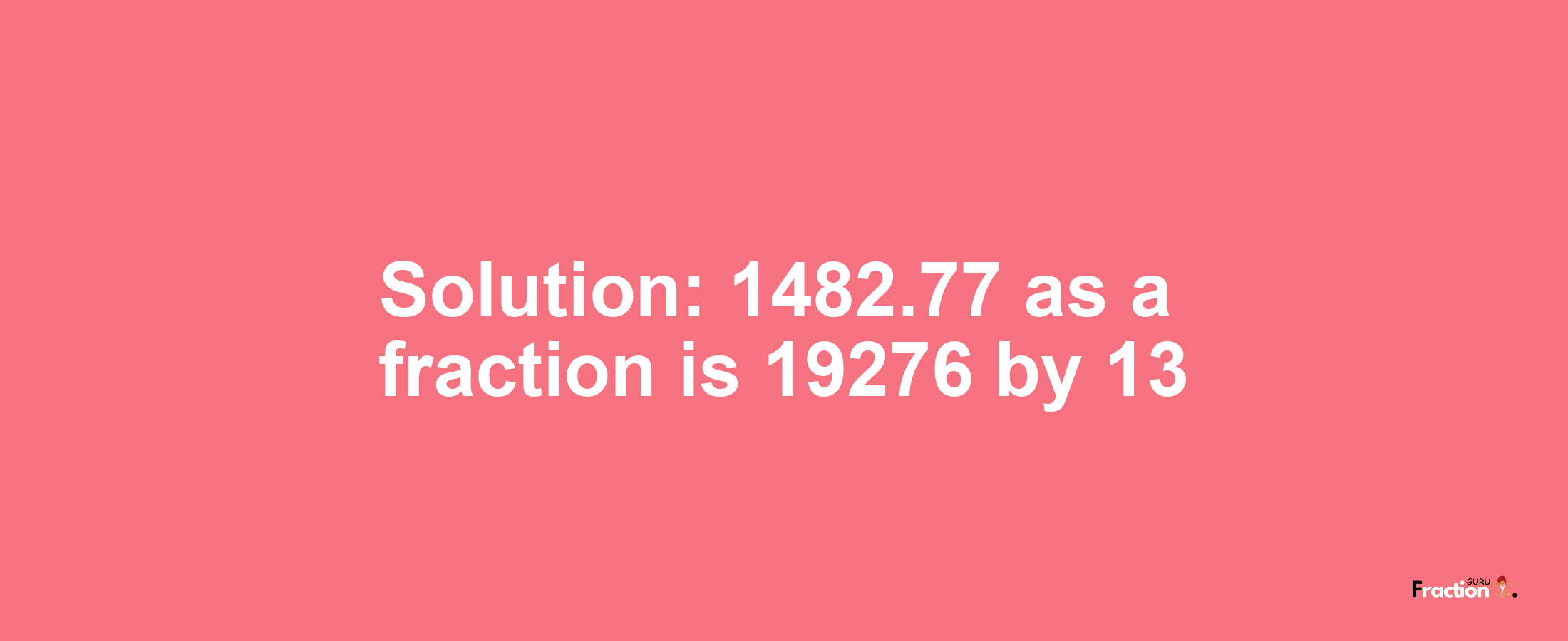 Solution:1482.77 as a fraction is 19276/13